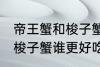 帝王蟹和梭子蟹哪个更好吃 帝王蟹和梭子蟹谁更好吃