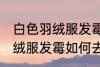 白色羽绒服发霉怎么洗掉霉斑 白色羽绒服发霉如何去除呢