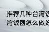 推荐几种台湾饭团的家庭制作方法 台湾饭团怎么做好吃