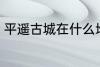 平遥古城在什么地方 平遥古城在哪里
