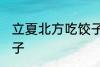 立夏北方吃饺子吗 立夏北方吃不吃饺子