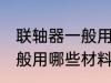 联轴器一般用什么材料做的 联轴器一般用哪些材料做的