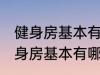 健身房基本有哪些器械有什么作用 健身房基本有哪些器械有哪些作用