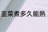 韭菜煮多久能熟 韭菜煮多长时间能熟