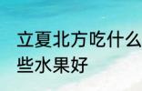 立夏北方吃什么水果好 立夏北方吃哪些水果好