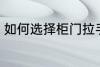 如何选择柜门拉手 怎样选择柜门拉手