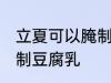 立夏可以腌制豆腐乳吗 立夏能不能腌制豆腐乳