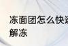 冻面团怎么快速解冻 冻面团如何快速解冻