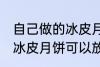 自己做的冰皮月饼能放几天 自己做的冰皮月饼可以放多久