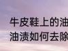 牛皮鞋上的油渍怎么去除 牛皮鞋上的油渍如何去除