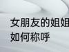 女朋友的姐姐怎么称呼 女朋友的姐姐如何称呼