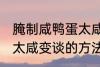 腌制咸鸭蛋太咸如何变淡 腌制咸鸭蛋太咸变谈的方法