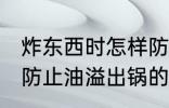炸东西时怎样防止油溢出锅 炸东西时防止油溢出锅的方法