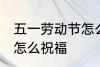 五一劳动节怎么祝福 五一劳动节应该怎么祝福