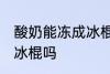 酸奶能冻成冰棍吗 你认为酸奶能冻成冰棍吗