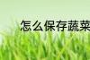 怎么保存蔬菜 保存蔬菜的方法