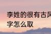 李姓的很有古风的名字 李姓古风的名字怎么取