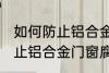如何防止铝合金门窗腐蚀生锈 怎么防止铝合金门窗腐蚀生锈