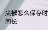 尖椒怎么保存时间长 尖椒如何保存时间长