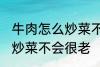 牛肉怎么炒菜不会很老啊 牛肉怎如何炒菜不会很老