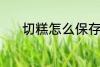 切糕怎么保存 切糕的保存方法