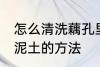 怎么清洗藕孔里面的泥 清洗藕孔里的泥土的方法