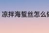 凉拌海蜇丝怎么做 如何做凉拌海蜇丝