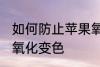 如何防止苹果氧化变色 怎样防止苹果氧化变色