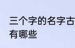 三个字的名字古风 三个字的古风名字有哪些