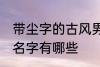 带尘字的古风男名字 带尘字的古风男名字有哪些