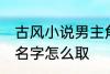 古风小说男主角名字 古风小说男主角名字怎么取
