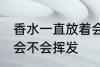香水一直放着会挥发吗 香水一直放着会不会挥发