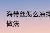 海带丝怎么凉拌才好吃 凉拌海带丝的做法