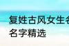 复姓古风女生名字大全 复姓古风女生名字精选