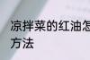 凉拌菜的红油怎么做 凉拌菜的红油的方法