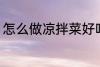 怎么做凉拌菜好吃 如何做凉拌菜好吃