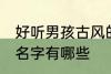 好听男孩古风的名字 好听男孩古风的名字有哪些