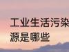 工业生活污染源是什么 工业生活污染源是哪些