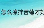 怎么凉拌苦菊才好吃 如何做凉拌苦菊