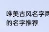 唯美古风名字两个字 唯美古风两个字的名字推荐
