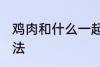 鸡肉和什么一起煲汤好喝 鸡肉煲汤做法