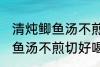 清炖鲫鱼汤不煎切好喝的做法 清炖鲫鱼汤不煎切好喝怎么做