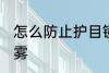 怎么防止护目镜起雾 护目镜怎样不起雾
