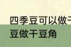 四季豆可以做干豆角吗 能不能用四季豆做干豆角