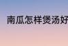 南瓜怎样煲汤好喝 煲南瓜汤的做法