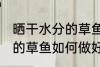 晒干水分的草鱼怎么做好吃 晒干水分的草鱼如何做好吃