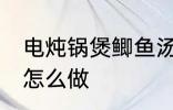 电炖锅煲鲫鱼汤做法 电炖锅煲鲫鱼汤怎么做