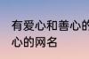 有爱心和善心的网名 寓意有爱心和善心的网名