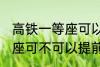 高铁一等座可以提前进站吗 高铁一等座可不可以提前进站呢
