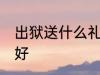 出狱送什么礼物吉利 出狱送哪种礼物好